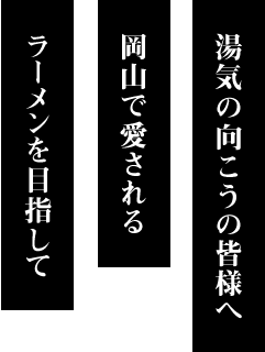 岡山で愛されるラーメンを目指して